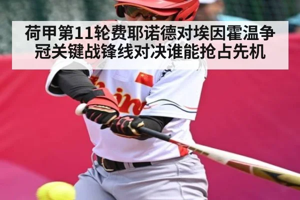 荷甲第11轮费耶诺德对埃因霍温争冠关键战锋线对决谁能抢占先机